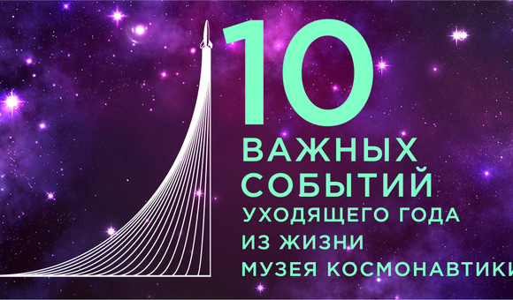 10 важных событий уходящего года из жизни Музея космонавтики
